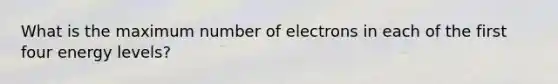 What is the maximum number of electrons in each of the first four energy levels?