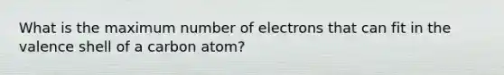 What is the maximum number of electrons that can fit in the valence shell of a carbon atom?