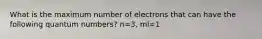 What is the maximum number of electrons that can have the following quantum numbers? n=3, ml=1