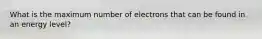 What is the maximum number of electrons that can be found in an energy level?