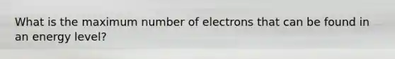 What is the maximum number of electrons that can be found in an energy level?