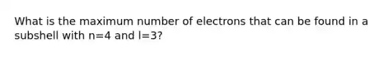 What is the maximum number of electrons that can be found in a subshell with n=4 and l=3?