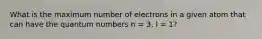 What is the maximum number of electrons in a given atom that can have the quantum numbers n = 3, l = 1?