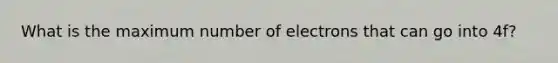 What is the maximum number of electrons that can go into 4f?