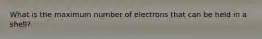 What is the maximum number of electrons that can be held in a shell?