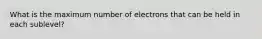 What is the maximum number of electrons that can be held in each sublevel?