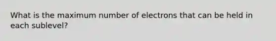 What is the maximum number of electrons that can be held in each sublevel?