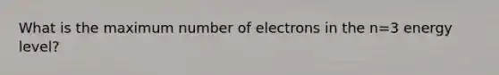 What is the maximum number of electrons in the n=3 energy level?