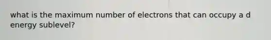 what is the maximum number of electrons that can occupy a d energy sublevel?