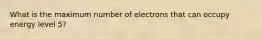 What is the maximum number of electrons that can occupy energy level 5?