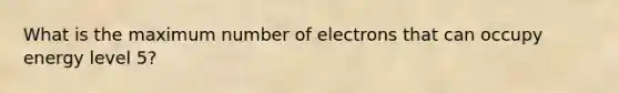 What is the maximum number of electrons that can occupy energy level 5?