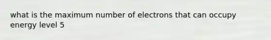 what is the maximum number of electrons that can occupy energy level 5