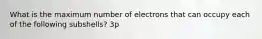 What is the maximum number of electrons that can occupy each of the following subshells? 3p