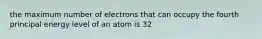 the maximum number of electrons that can occupy the fourth principal energy level of an atom is 32