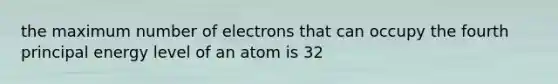 the maximum number of electrons that can occupy the fourth principal energy level of an atom is 32