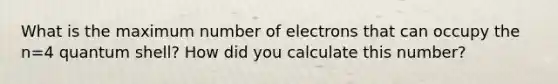 What is the maximum number of electrons that can occupy the n=4 quantum shell? How did you calculate this number?