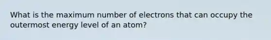 What is the maximum number of electrons that can occupy the outermost energy level of an atom?