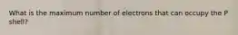 What is the maximum number of electrons that can occupy the P shell?