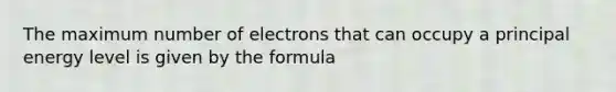 The maximum number of electrons that can occupy a principal energy level is given by the formula