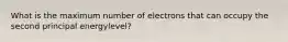 What is the maximum number of electrons that can occupy the second principal energylevel?