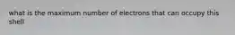 what is the maximum number of electrons that can occupy this shell