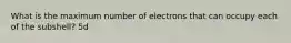 What is the maximum number of electrons that can occupy each of the subshell? 5d