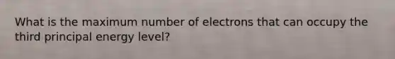 What is the maximum number of electrons that can occupy the third principal energy level?