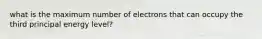 what is the maximum number of electrons that can occupy the third principal energy level?