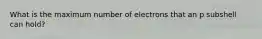 What is the maximum number of electrons that an p subshell can hold?