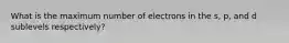 What is the maximum number of electrons in the s, p, and d sublevels respectively?