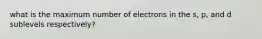 what is the maximum number of electrons in the s, p, and d sublevels respectively?