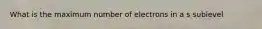 What is the maximum number of electrons in a s sublevel