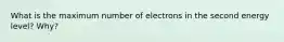 What is the maximum number of electrons in the second energy level? Why?