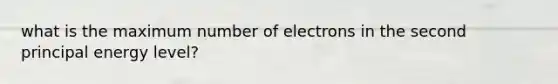 what is the maximum number of electrons in the second principal energy level?