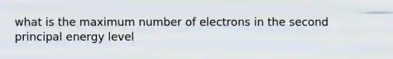 what is the maximum number of electrons in the second principal energy level