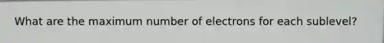 What are the maximum number of electrons for each sublevel?