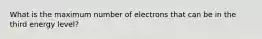 What is the maximum number of electrons that can be in the third energy level?