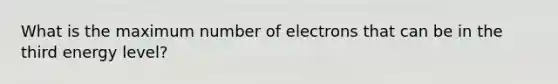 What is the maximum number of electrons that can be in the third energy level?