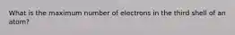 What is the maximum number of electrons in the third shell of an atom?