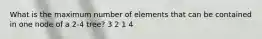 What is the maximum number of elements that can be contained in one node of a 2-4 tree? 3 2 1 4