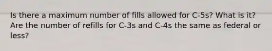 Is there a maximum number of fills allowed for C-5s? What is it? Are the number of refills for C-3s and C-4s the same as federal or less?