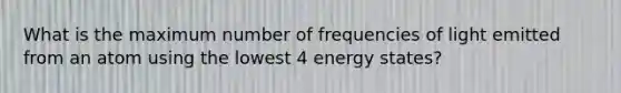 What is the maximum number of frequencies of light emitted from an atom using the lowest 4 energy states?