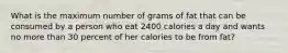 What is the maximum number of grams of fat that can be consumed by a person who eat 2400 calories a day and wants no more than 30 percent of her calories to be from fat?