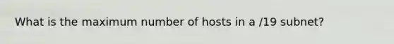 What is the maximum number of hosts in a /19 subnet?