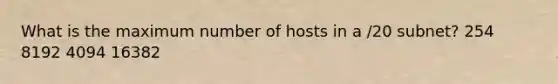 What is the maximum number of hosts in a /20 subnet? 254 8192 4094 16382