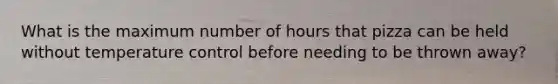 What is the maximum number of hours that pizza can be held without temperature control before needing to be thrown away?