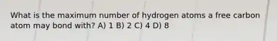 What is the maximum number of hydrogen atoms a free carbon atom may bond with? A) 1 B) 2 C) 4 D) 8