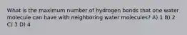 What is the maximum number of hydrogen bonds that one water molecule can have with neighboring water molecules? A) 1 B) 2 C) 3 D) 4