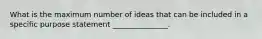 What is the maximum number of ideas that can be included in a specific purpose statement _______________.