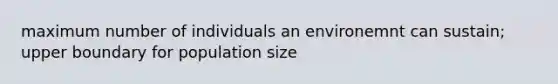 maximum number of individuals an environemnt can sustain; upper boundary for population size